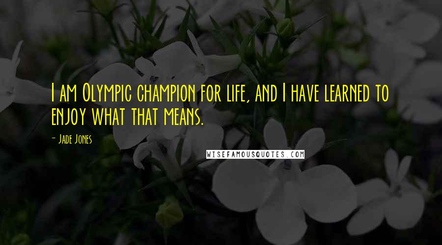 Jade Jones Quotes: I am Olympic champion for life, and I have learned to enjoy what that means.