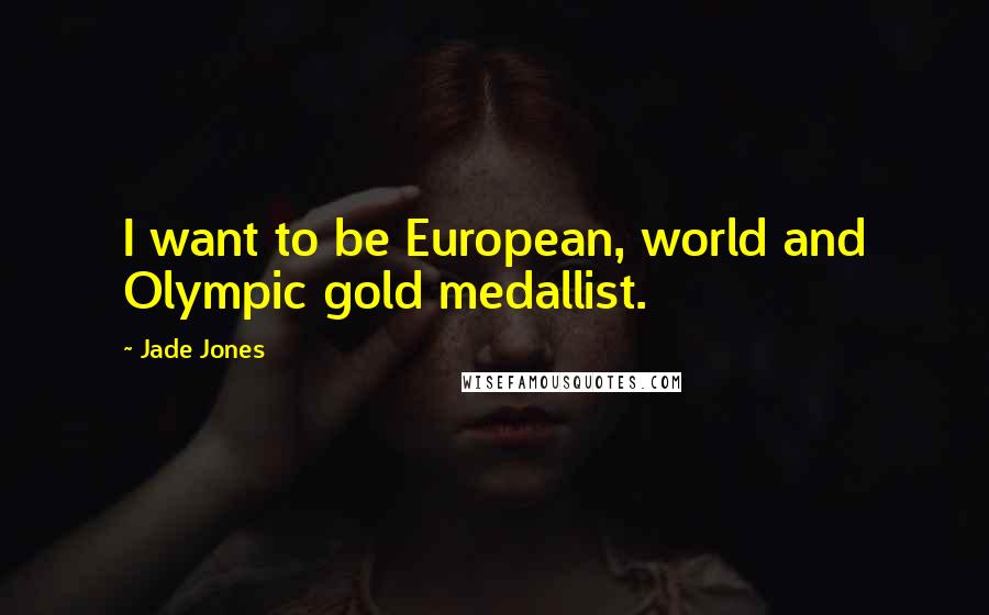 Jade Jones Quotes: I want to be European, world and Olympic gold medallist.