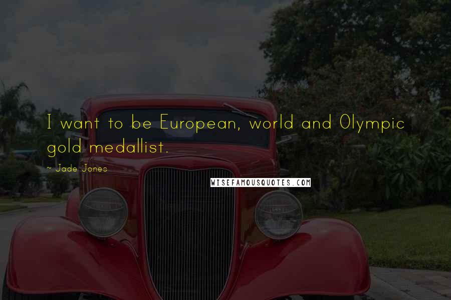 Jade Jones Quotes: I want to be European, world and Olympic gold medallist.