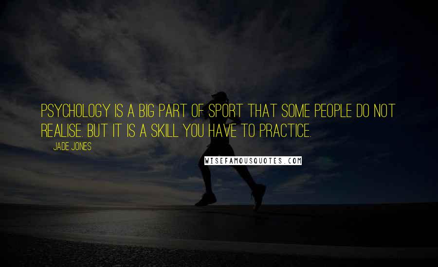 Jade Jones Quotes: Psychology is a big part of sport that some people do not realise. But it is a skill you have to practice.