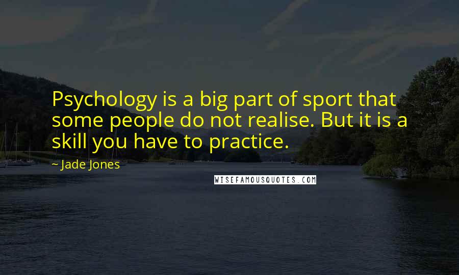 Jade Jones Quotes: Psychology is a big part of sport that some people do not realise. But it is a skill you have to practice.