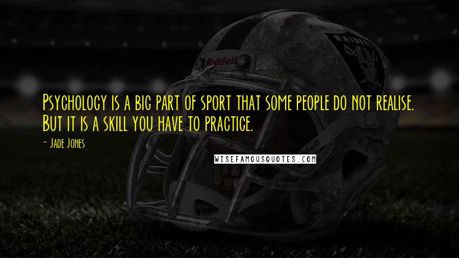 Jade Jones Quotes: Psychology is a big part of sport that some people do not realise. But it is a skill you have to practice.