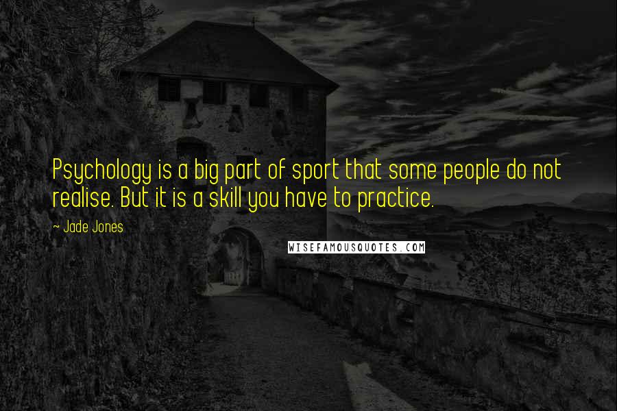 Jade Jones Quotes: Psychology is a big part of sport that some people do not realise. But it is a skill you have to practice.