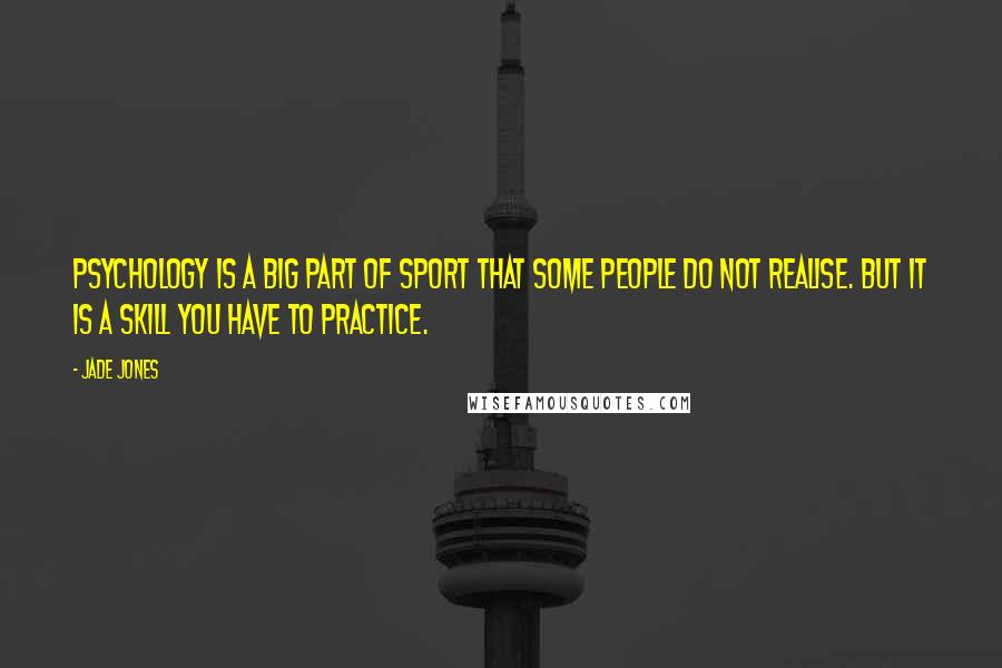 Jade Jones Quotes: Psychology is a big part of sport that some people do not realise. But it is a skill you have to practice.