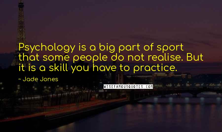 Jade Jones Quotes: Psychology is a big part of sport that some people do not realise. But it is a skill you have to practice.