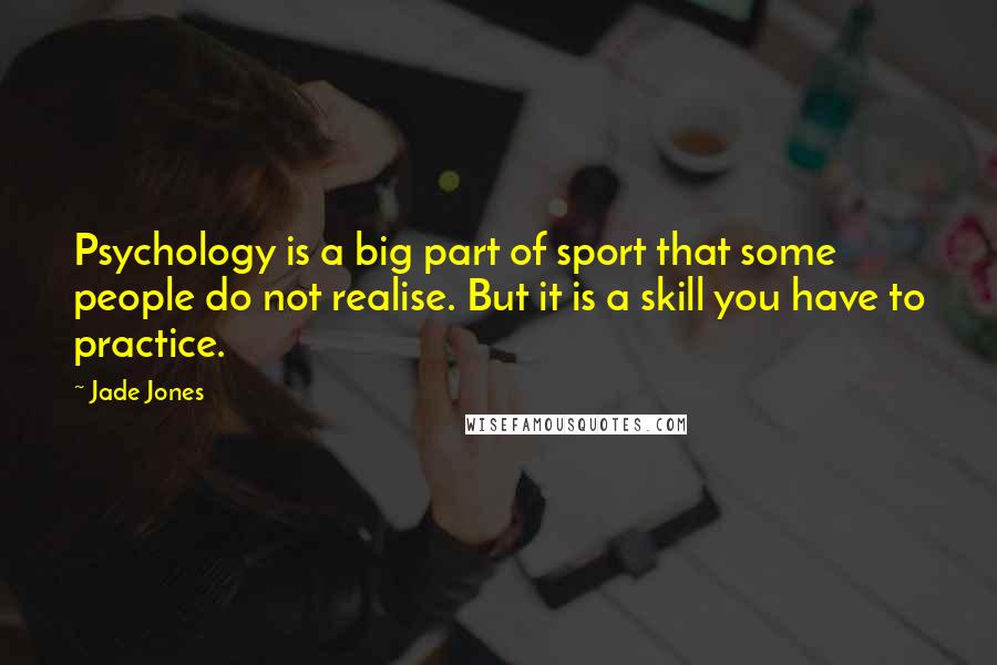 Jade Jones Quotes: Psychology is a big part of sport that some people do not realise. But it is a skill you have to practice.