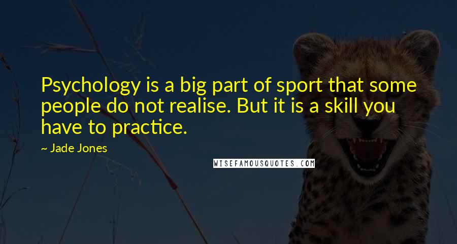 Jade Jones Quotes: Psychology is a big part of sport that some people do not realise. But it is a skill you have to practice.