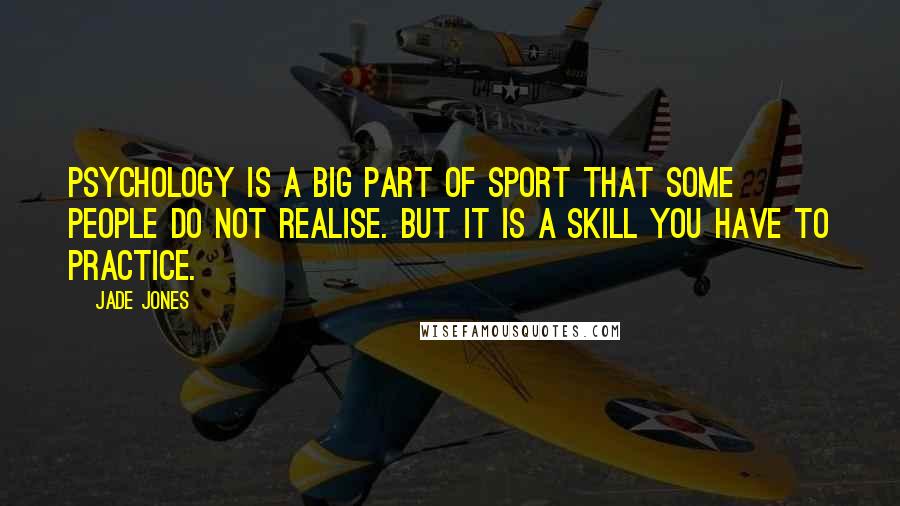 Jade Jones Quotes: Psychology is a big part of sport that some people do not realise. But it is a skill you have to practice.