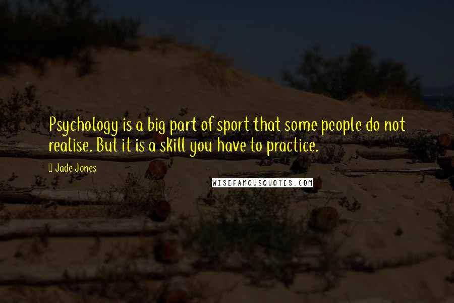 Jade Jones Quotes: Psychology is a big part of sport that some people do not realise. But it is a skill you have to practice.