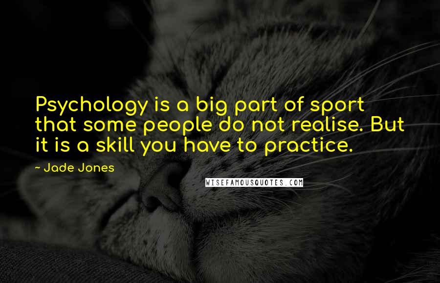 Jade Jones Quotes: Psychology is a big part of sport that some people do not realise. But it is a skill you have to practice.