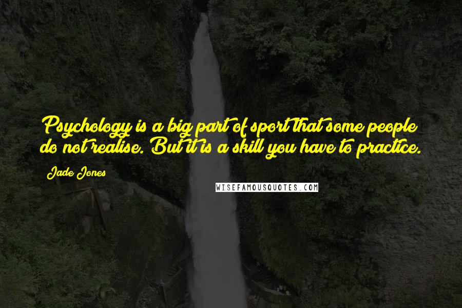 Jade Jones Quotes: Psychology is a big part of sport that some people do not realise. But it is a skill you have to practice.