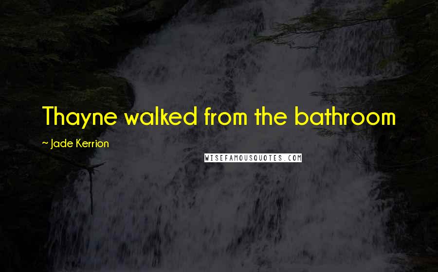 Jade Kerrion Quotes: Thayne walked from the bathroom