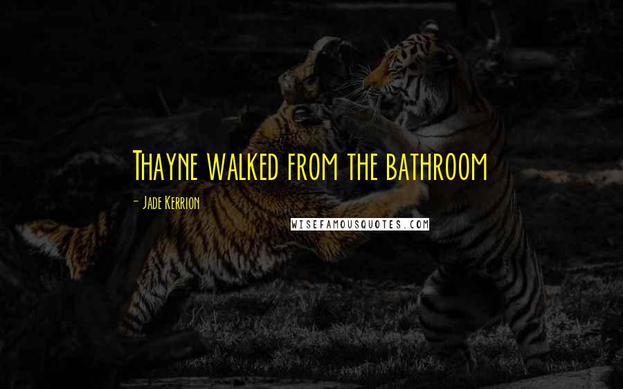 Jade Kerrion Quotes: Thayne walked from the bathroom