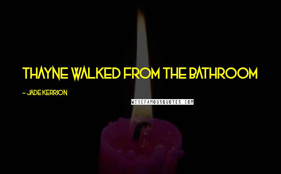 Jade Kerrion Quotes: Thayne walked from the bathroom