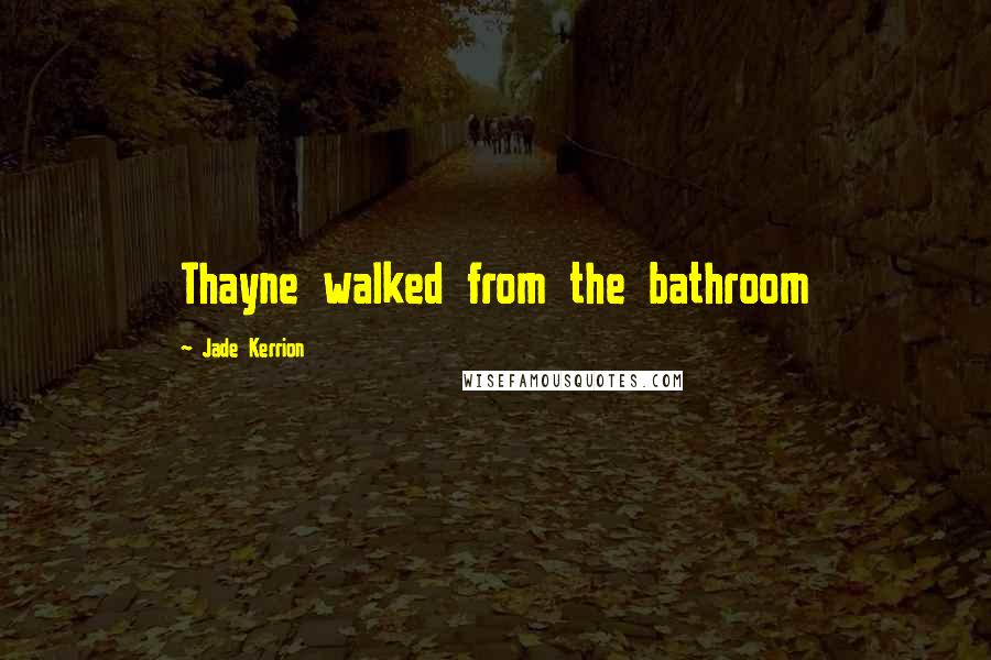 Jade Kerrion Quotes: Thayne walked from the bathroom