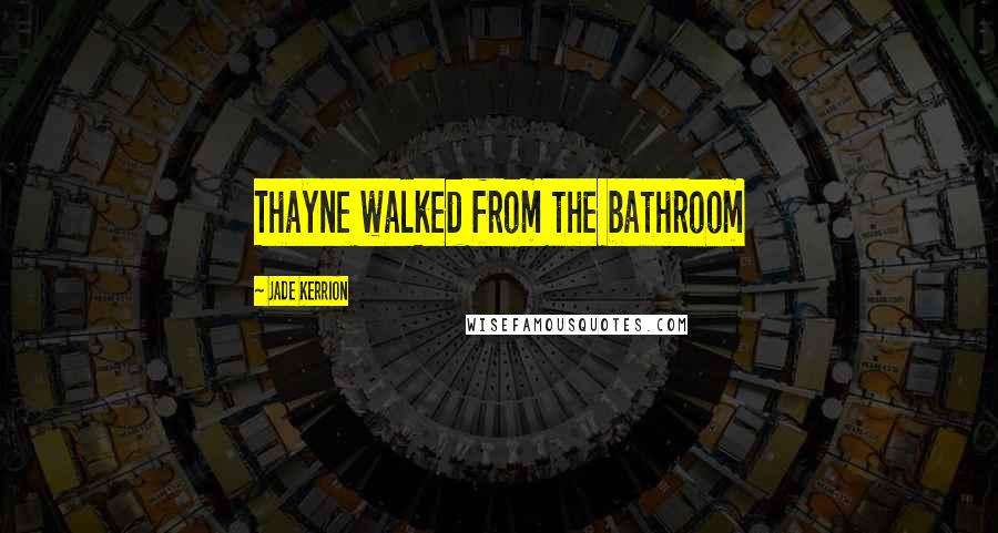 Jade Kerrion Quotes: Thayne walked from the bathroom