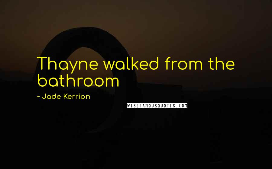 Jade Kerrion Quotes: Thayne walked from the bathroom