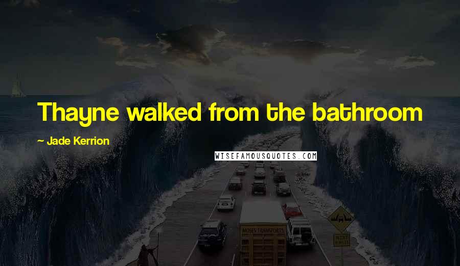 Jade Kerrion Quotes: Thayne walked from the bathroom
