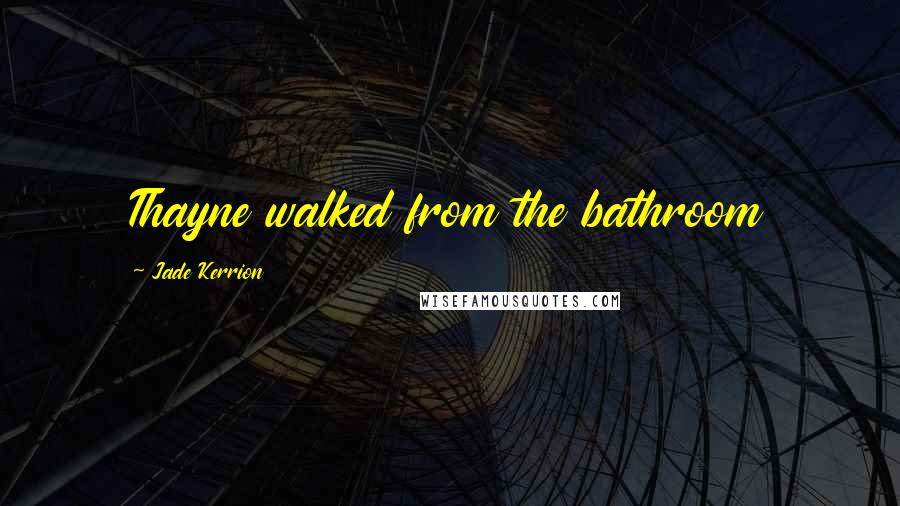 Jade Kerrion Quotes: Thayne walked from the bathroom