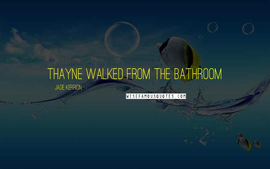 Jade Kerrion Quotes: Thayne walked from the bathroom