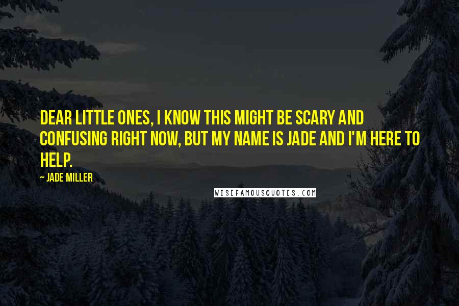 Jade Miller Quotes: Dear little ones, I know this might be scary and confusing right now, but my name is Jade and I'm here to help.