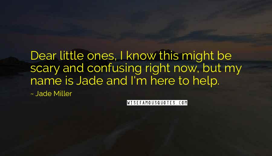 Jade Miller Quotes: Dear little ones, I know this might be scary and confusing right now, but my name is Jade and I'm here to help.