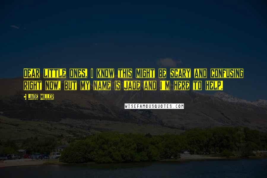 Jade Miller Quotes: Dear little ones, I know this might be scary and confusing right now, but my name is Jade and I'm here to help.