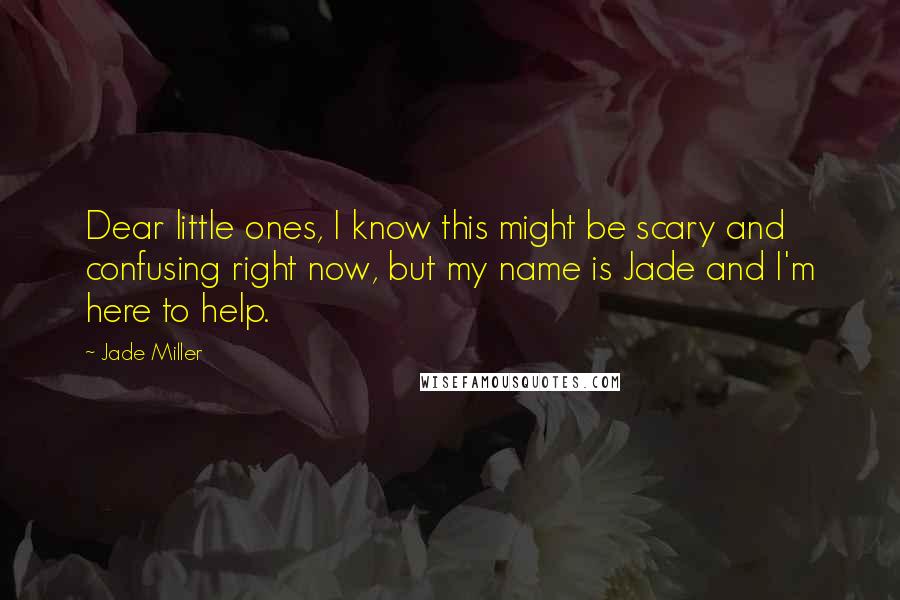 Jade Miller Quotes: Dear little ones, I know this might be scary and confusing right now, but my name is Jade and I'm here to help.