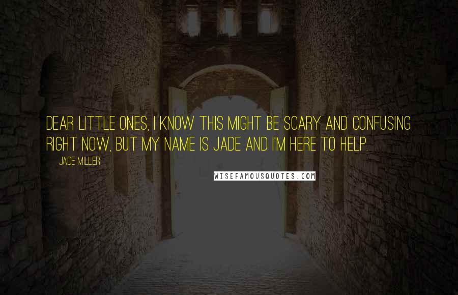 Jade Miller Quotes: Dear little ones, I know this might be scary and confusing right now, but my name is Jade and I'm here to help.