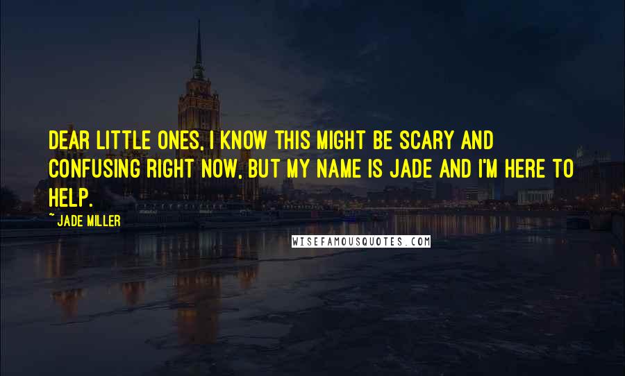 Jade Miller Quotes: Dear little ones, I know this might be scary and confusing right now, but my name is Jade and I'm here to help.