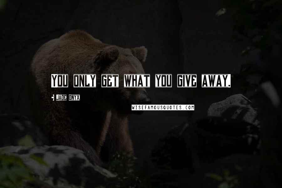 Jade Onyx Quotes: You only get what you give away.
