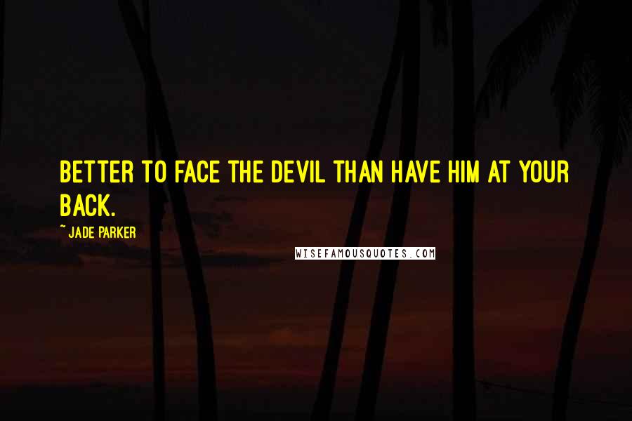 Jade Parker Quotes: Better to face the devil than have him at your back.
