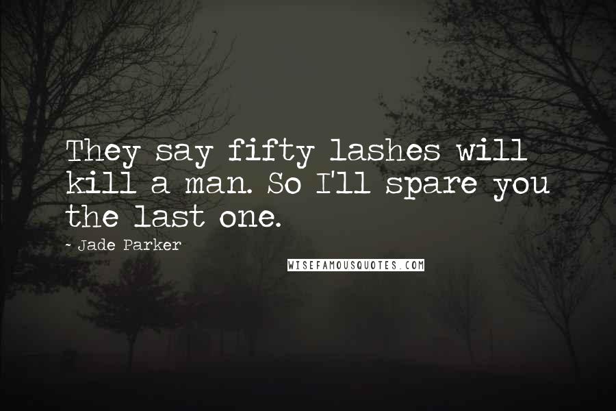 Jade Parker Quotes: They say fifty lashes will kill a man. So I'll spare you the last one.