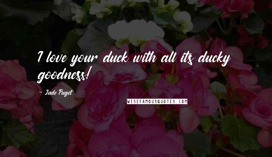 Jade Puget Quotes: I love your duck with all its ducky goodness!