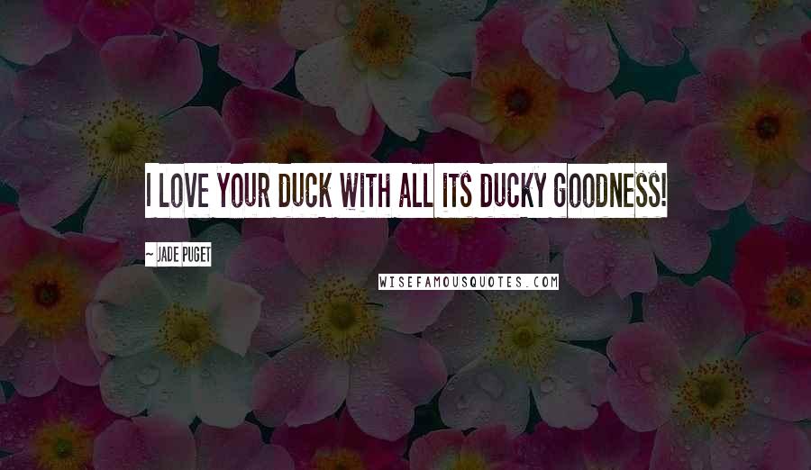 Jade Puget Quotes: I love your duck with all its ducky goodness!