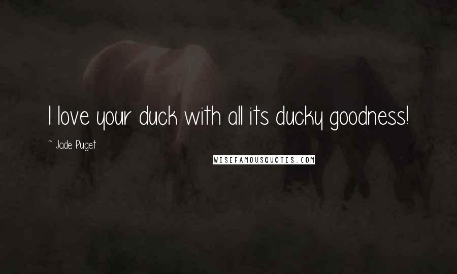 Jade Puget Quotes: I love your duck with all its ducky goodness!