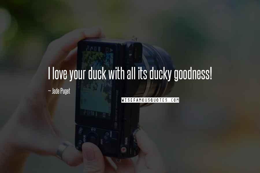 Jade Puget Quotes: I love your duck with all its ducky goodness!