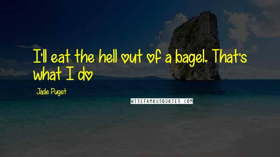 Jade Puget Quotes: I'll eat the hell out of a bagel. That's what I do