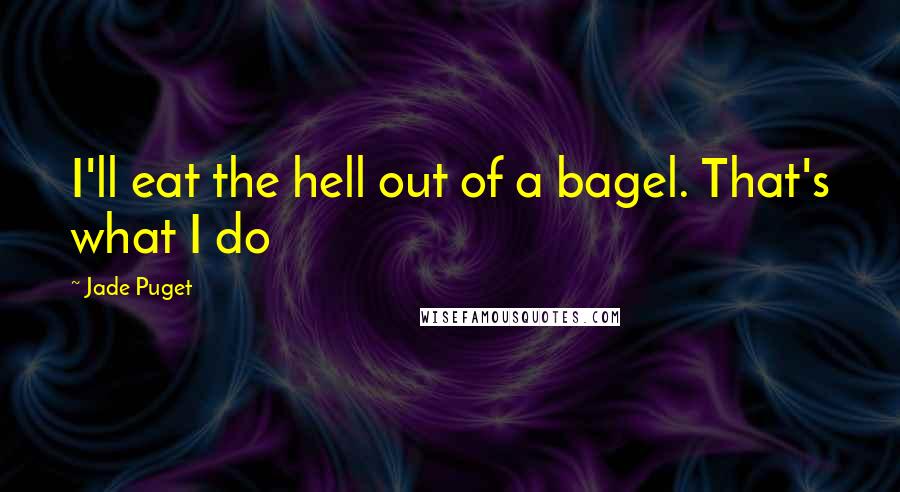 Jade Puget Quotes: I'll eat the hell out of a bagel. That's what I do