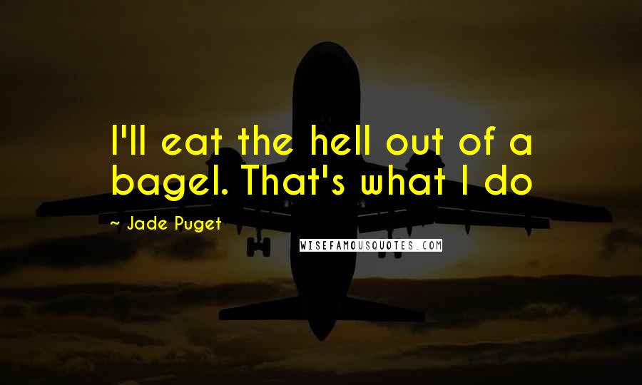 Jade Puget Quotes: I'll eat the hell out of a bagel. That's what I do