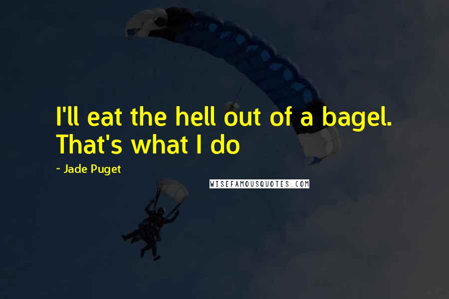 Jade Puget Quotes: I'll eat the hell out of a bagel. That's what I do