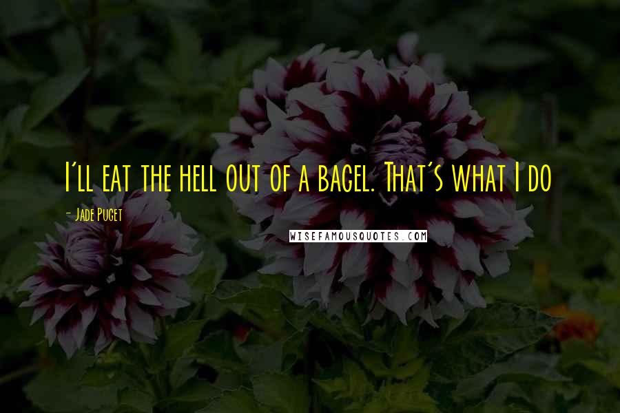 Jade Puget Quotes: I'll eat the hell out of a bagel. That's what I do