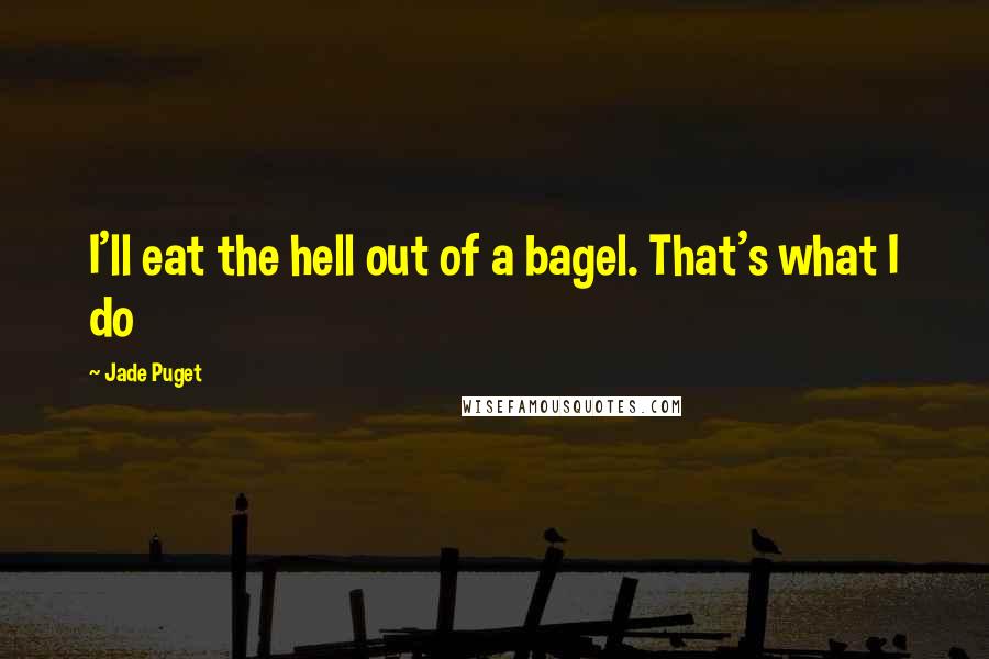 Jade Puget Quotes: I'll eat the hell out of a bagel. That's what I do