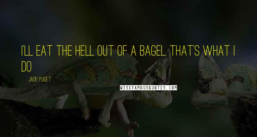 Jade Puget Quotes: I'll eat the hell out of a bagel. That's what I do