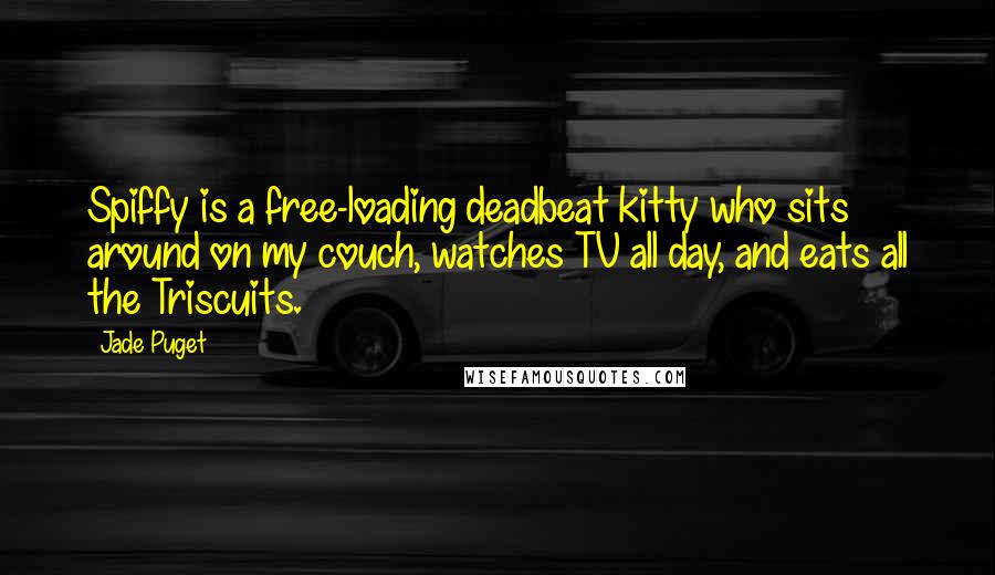 Jade Puget Quotes: Spiffy is a free-loading deadbeat kitty who sits around on my couch, watches TV all day, and eats all the Triscuits.