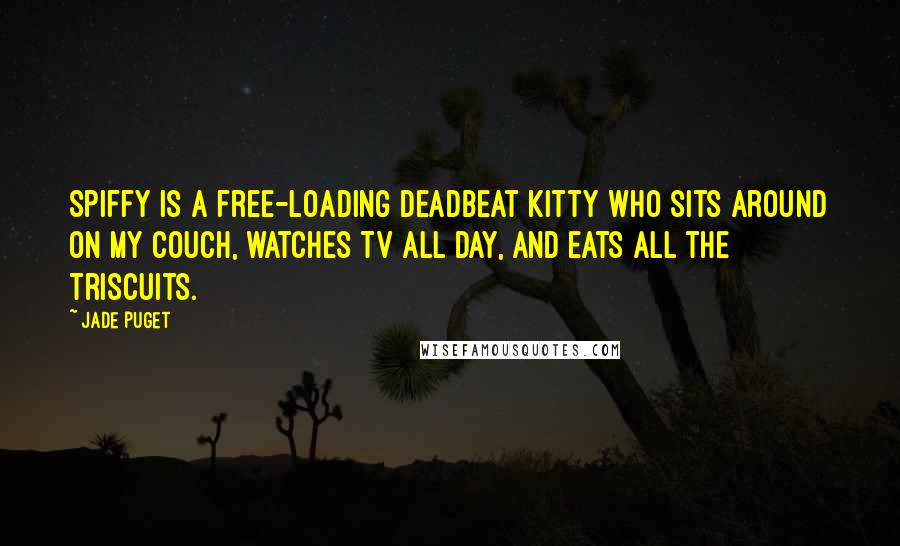 Jade Puget Quotes: Spiffy is a free-loading deadbeat kitty who sits around on my couch, watches TV all day, and eats all the Triscuits.