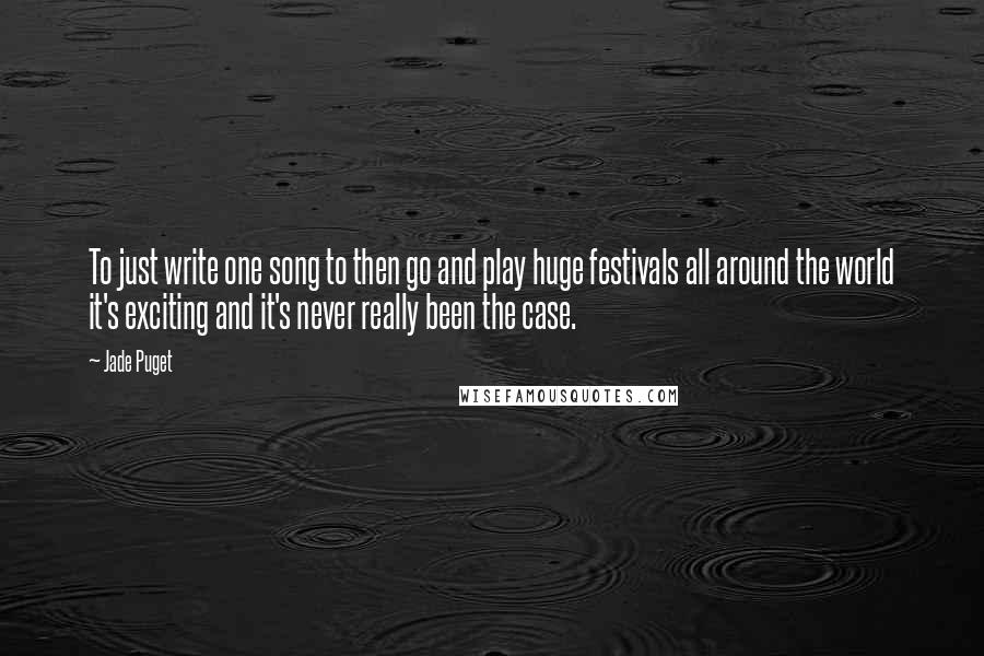 Jade Puget Quotes: To just write one song to then go and play huge festivals all around the world it's exciting and it's never really been the case.