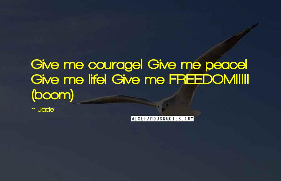 Jade Quotes: Give me courage! Give me peace! Give me life! Give me FREEDOM!!!!! (boom)