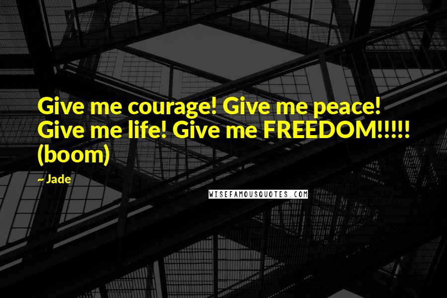 Jade Quotes: Give me courage! Give me peace! Give me life! Give me FREEDOM!!!!! (boom)