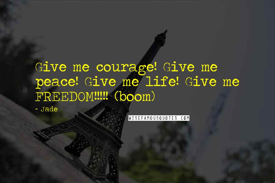 Jade Quotes: Give me courage! Give me peace! Give me life! Give me FREEDOM!!!!! (boom)